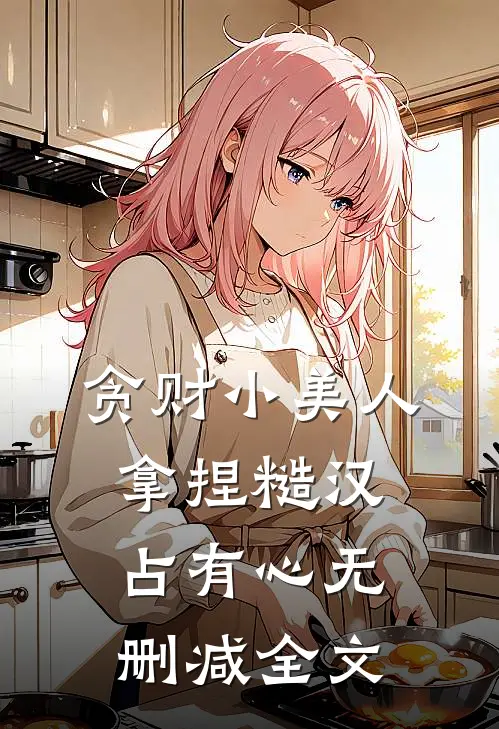 贪财小美人，拿捏糙汉占有心无删减全文