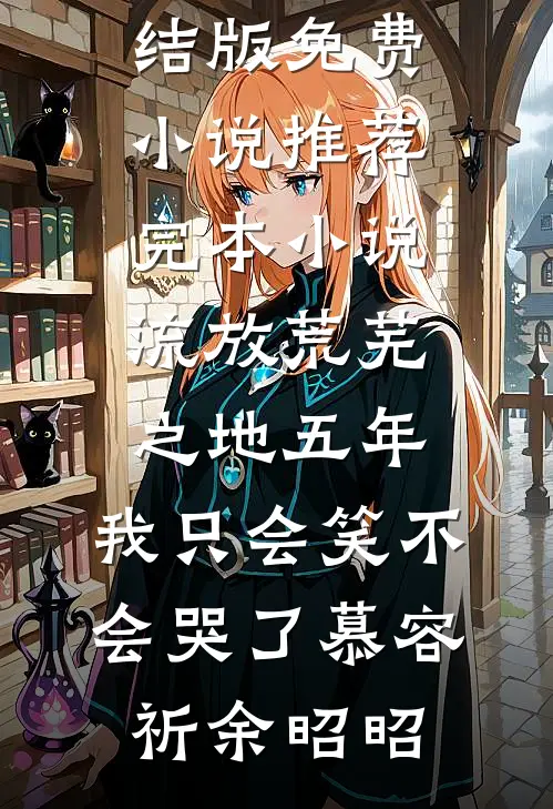 流放荒芜之地五年，我只会笑不会哭了(慕容祈余昭昭)完结版免费小说_推荐完本小说流放荒芜之地五年，我只会笑不会哭了(慕容祈余昭昭)