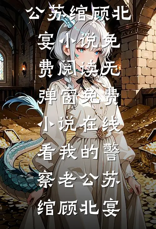 我的警察老公苏绾顾北宴小说免费阅读无弹窗_免费小说在线看我的警察老公苏绾顾北宴