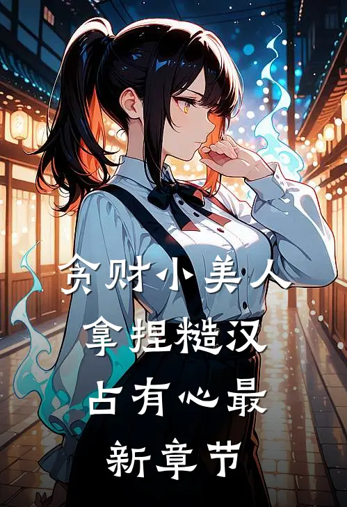 贪财小美人，拿捏糙汉占有心最新章节