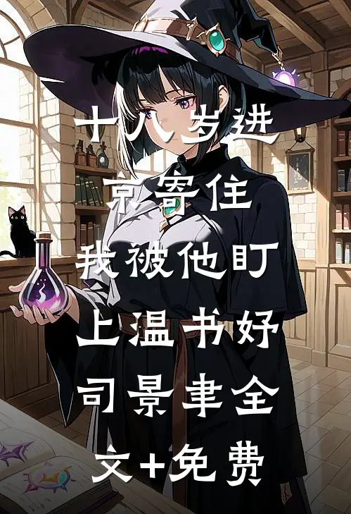 十八岁进京寄住，我被他盯上温书妤司景聿全文+免费