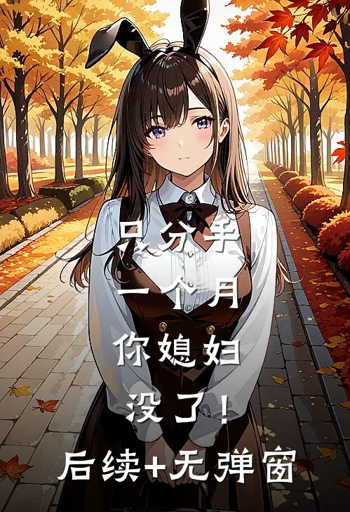 只分手一个月，你媳妇没了！后续+无弹窗