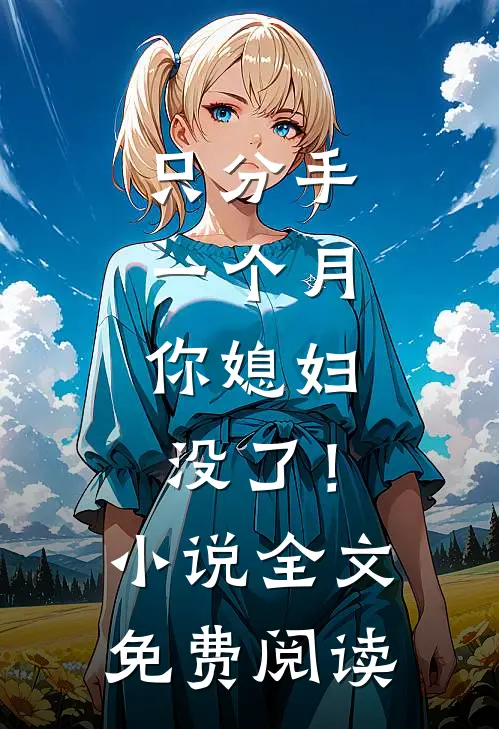 只分手一个月，你媳妇没了！小说全文免费阅读