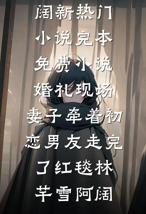 婚礼现场，妻子牵着初恋男友走完了红毯林芊雪阿阔新热门小说_完本免费小说婚礼现场，妻子牵着初恋男友走完了红毯(林芊雪阿阔)