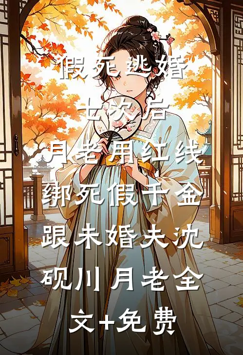 假死逃婚七次后，月老用红线绑死假千金跟未婚夫沈砚川月老全文+免费