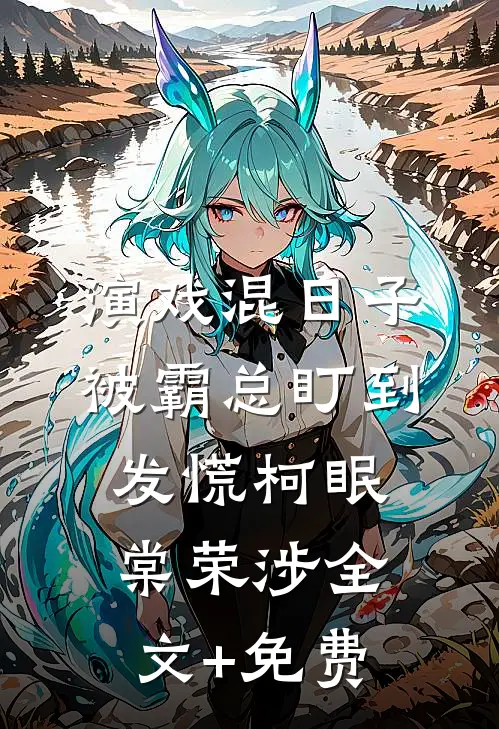 演戏混日子，被霸总盯到发慌柯眠棠荣涉全文+免费