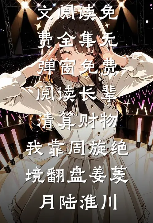 长辈清算财物，我靠周旋绝境翻盘姜菱月陆淮川全文阅读免费全集_无弹窗免费阅读长辈清算财物，我靠周旋绝境翻盘姜菱月陆淮川