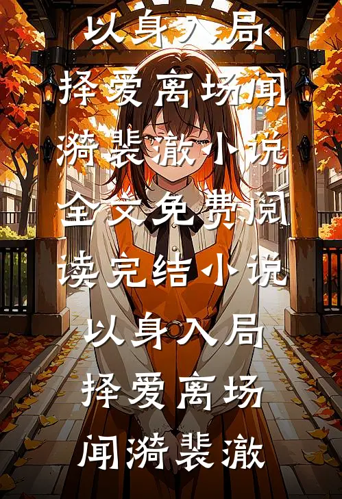 以身入局，择爱离场闻漪裴澈小说全文免费阅读_完结小说以身入局，择爱离场闻漪裴澈