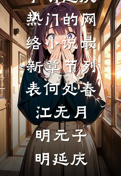 何处春江无月明(元子明延庆)热门的网络小说_最新章节列表何处春江无月明(元子明延庆)