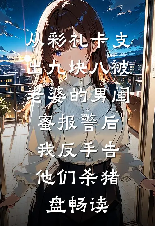 从彩礼卡支出九块八被老婆的男闺蜜报警后，我反手告他们杀猪盘畅读