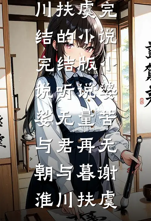 听说婆娑无量苦，与君再无朝与暮谢淮川扶虞完结的小说_完结版小说听说婆娑无量苦，与君再无朝与暮谢淮川扶虞