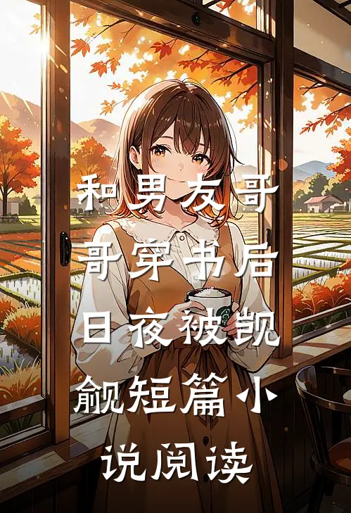 和男友哥哥穿书后，日夜被觊觎短篇小说阅读