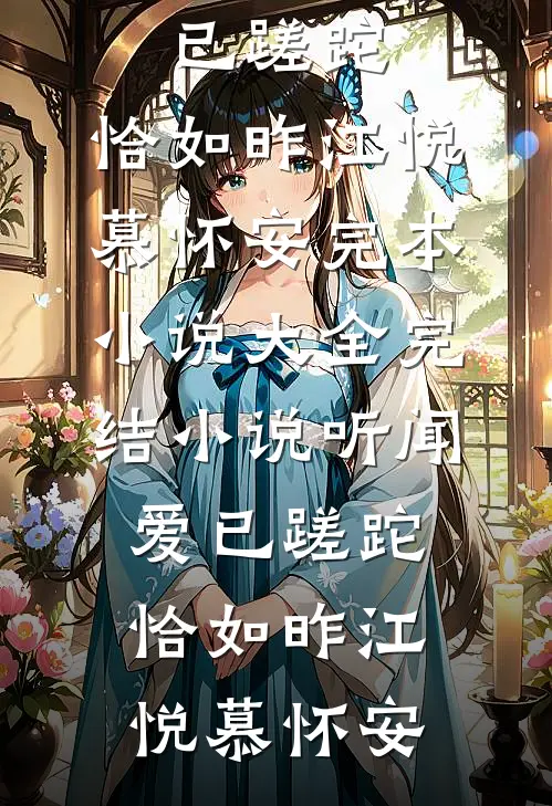 听闻爱已蹉跎，恰如昨江悦慕怀安完本小说大全_完结小说听闻爱已蹉跎，恰如昨(江悦慕怀安)