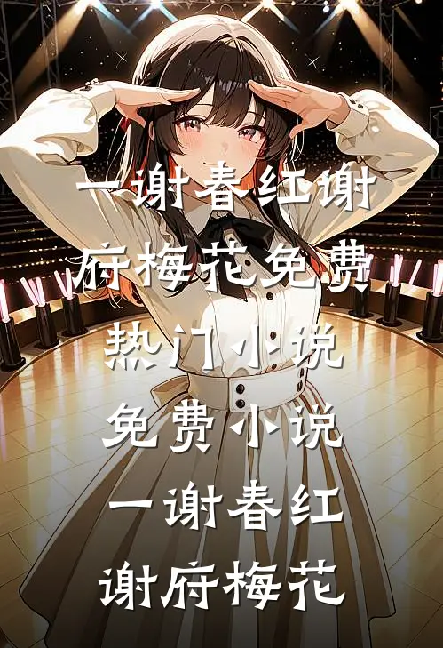 一谢春红谢府梅花免费热门小说_免费小说一谢春红谢府梅花