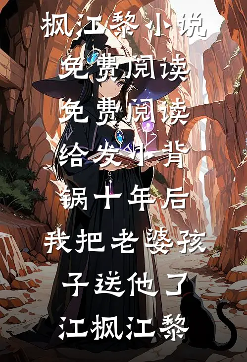 给发小背锅十年后，我把老婆孩子送他了(江枫江黎)小说免费阅读_免费阅读给发小背锅十年后，我把老婆孩子送他了江枫江黎