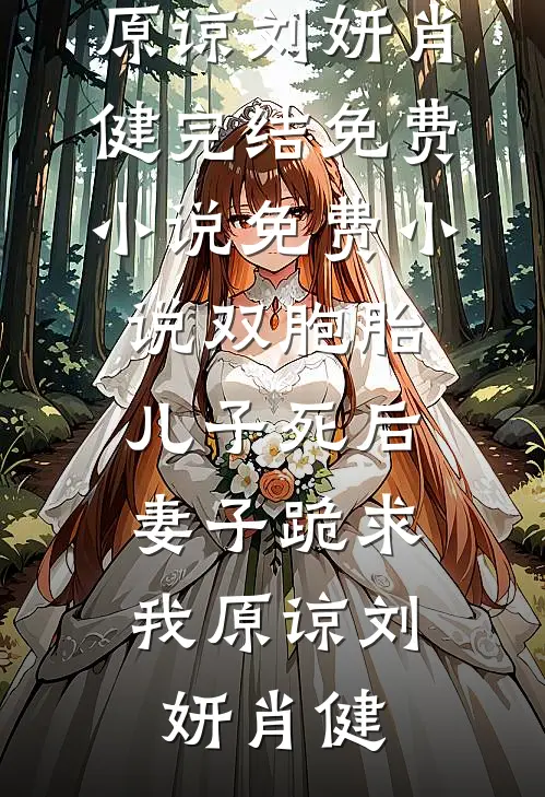 双胞胎儿子死后，妻子跪求我原谅刘妍肖健完结免费小说_免费小说双胞胎儿子死后，妻子跪求我原谅刘妍肖健