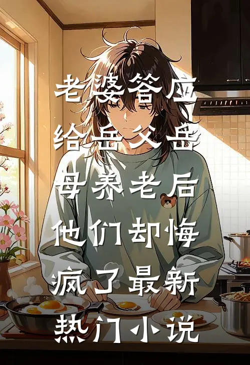 老婆答应给岳父岳母养老后，他们却悔疯了最新热门小说