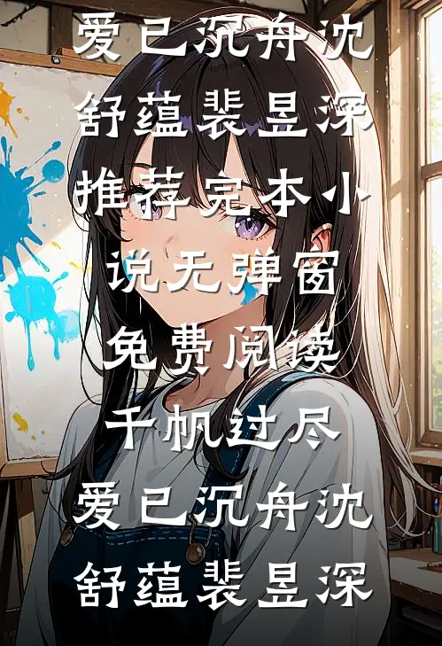 千帆过尽，爱已沉舟沈舒蕴裴昱深推荐完本小说_无弹窗免费阅读千帆过尽，爱已沉舟(沈舒蕴裴昱深)