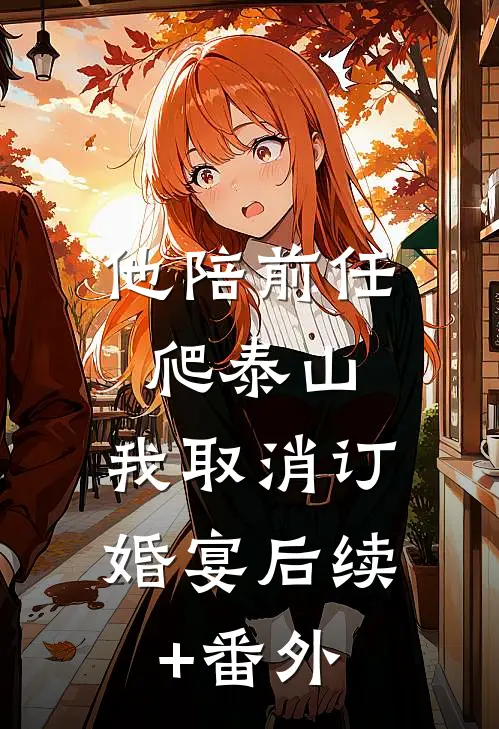 他陪前任爬泰山，我取消订婚宴后续+番外
