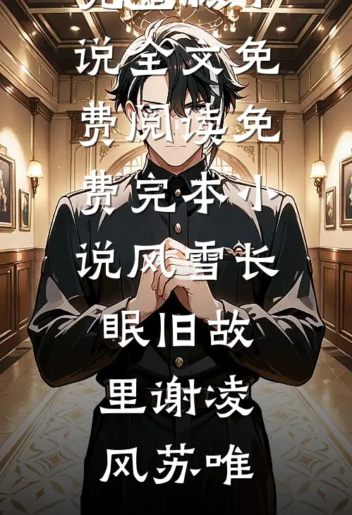 风雪长眠旧故里谢凌风苏唯完整版小说全文免费阅读_免费完本小说风雪长眠旧故里谢凌风苏唯