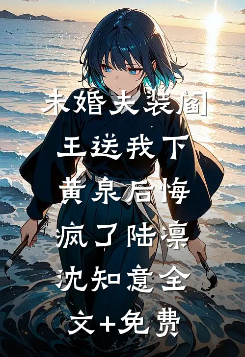 未婚夫装阎王送我下黄泉后悔疯了陆凛沈知意全文+免费