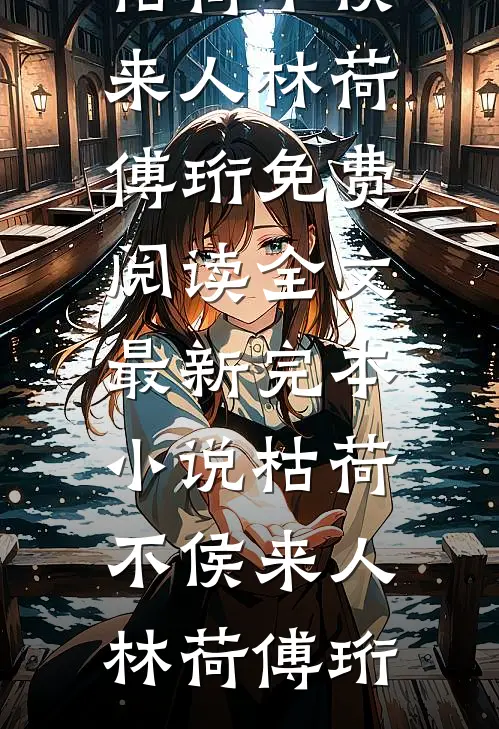 枯荷不侯来人(林荷傅珩)免费阅读全文_最新完本小说枯荷不侯来人林荷傅珩