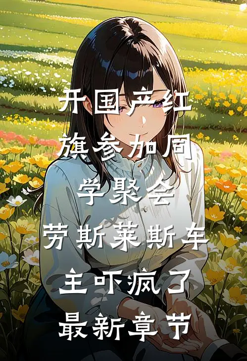 开国产红旗参加同学聚会，劳斯莱斯车主吓疯了最新章节