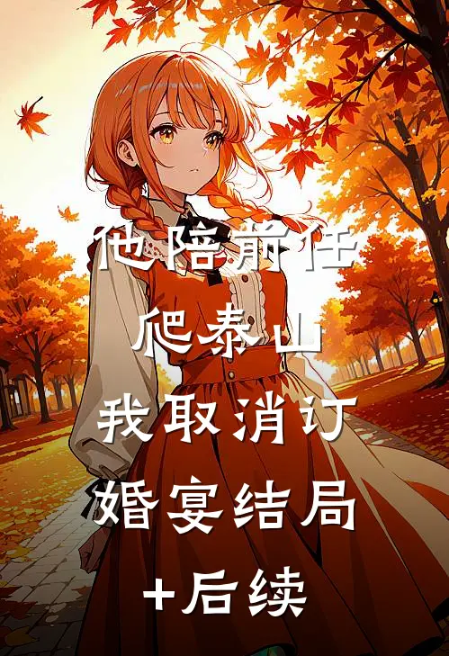 他陪前任爬泰山，我取消订婚宴结局+后续