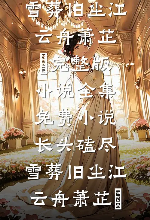 长头磕尽，雪葬旧尘(江云舟萧芷玥)完整版小说_全集免费小说长头磕尽，雪葬旧尘江云舟萧芷玥