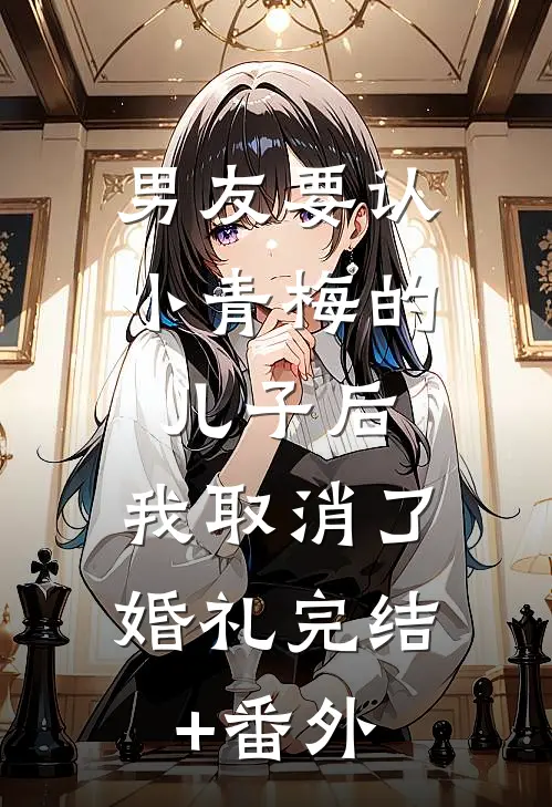 男友要认小青梅的儿子后，我取消了婚礼完结+番外