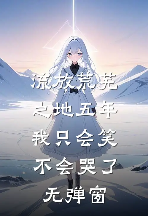 流放荒芜之地五年，我只会笑不会哭了无弹窗