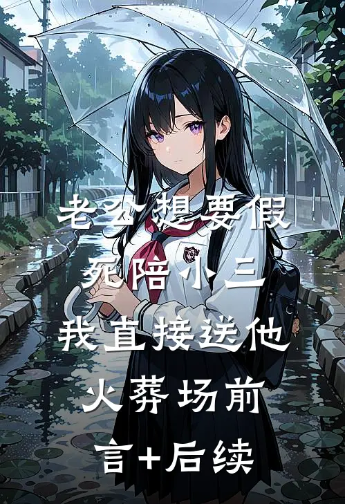 老公想要假死陪小三，我直接送他火葬场前言+后续