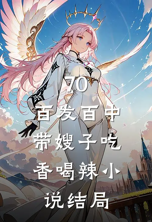 70：百发百中，带嫂子吃香喝辣小说结局