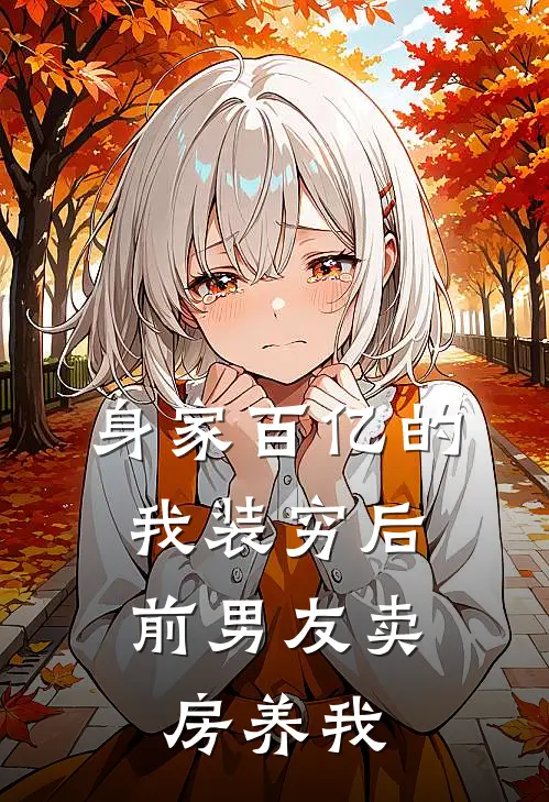 身家百亿的我装穷后，前男友卖房养我