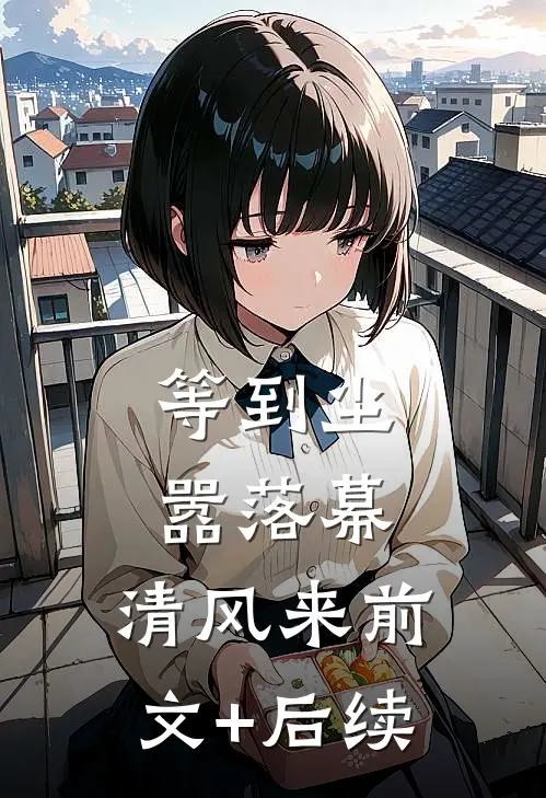 等到尘嚣落幕，清风来前文+后续
