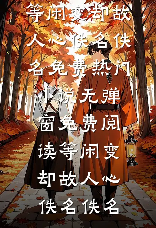 等闲变却故人心佚名佚名免费热门小说_无弹窗免费阅读等闲变却故人心(佚名佚名)