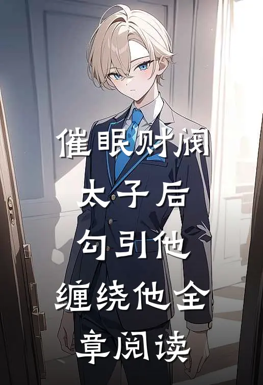 催眠财阀太子后，勾引他，缠绕他全章阅读
