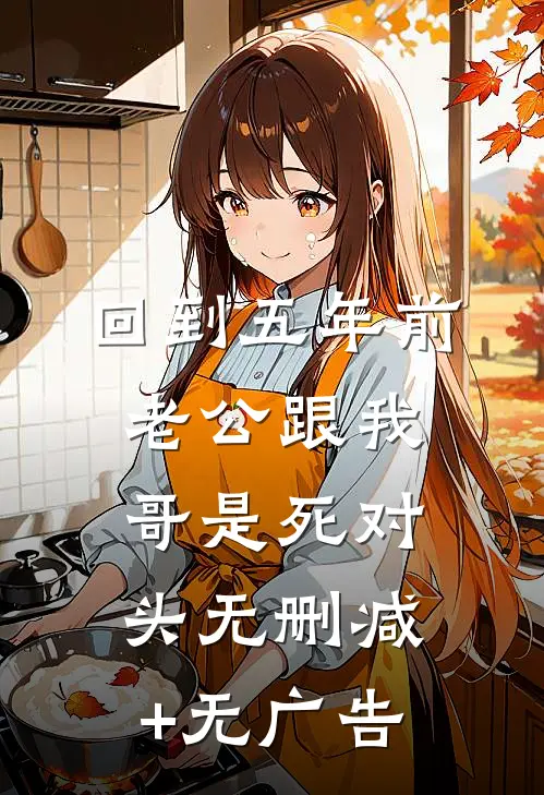 回到五年前，老公跟我哥是死对头无删减+无广告