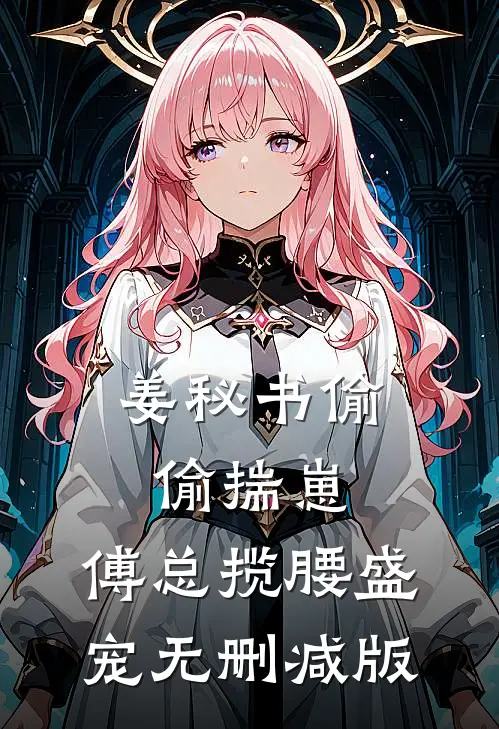 姜秘书偷偷揣崽，傅总揽腰盛宠无删减版