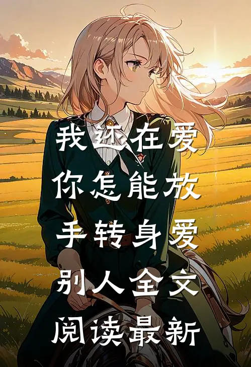 我还在爱，你怎能放手转身爱别人全文阅读最新