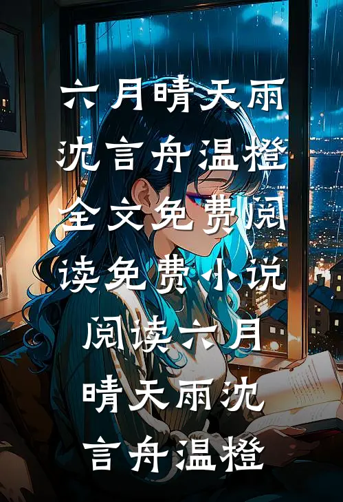 六月晴天雨沈言舟温橙全文免费阅读_免费小说阅读六月晴天雨(沈言舟温橙)