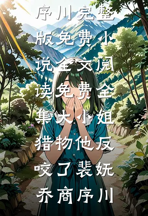大小姐，猎物他反咬了(裴妩乔商序川)完整版免费小说_全文阅读免费全集大小姐，猎物他反咬了(裴妩乔商序川)