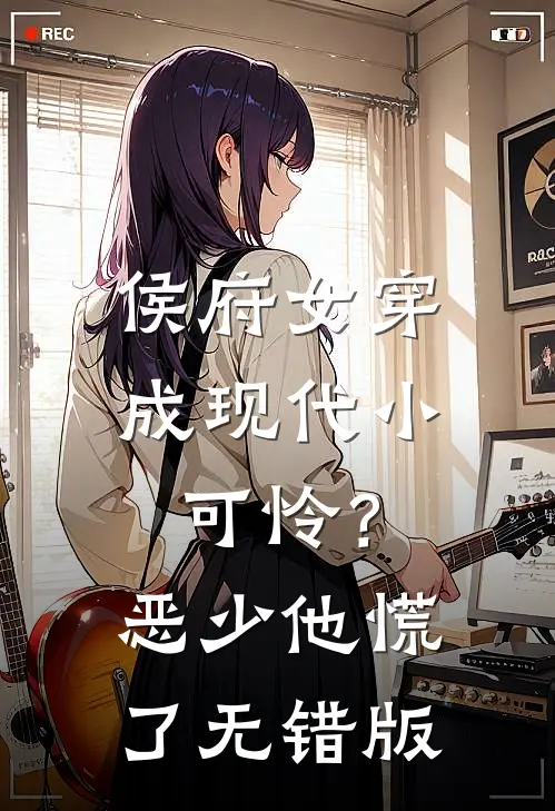 侯府女穿成现代小可怜？恶少他慌了无错版