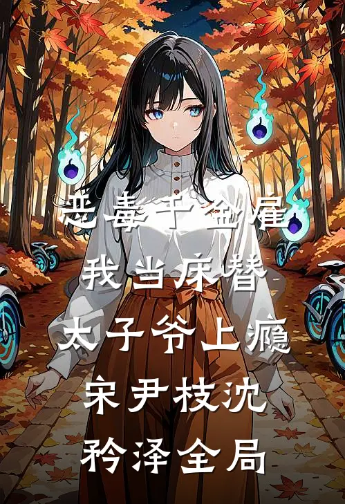 恶毒千金雇我当床替，太子爷上瘾宋尹枝沈矜泽全局