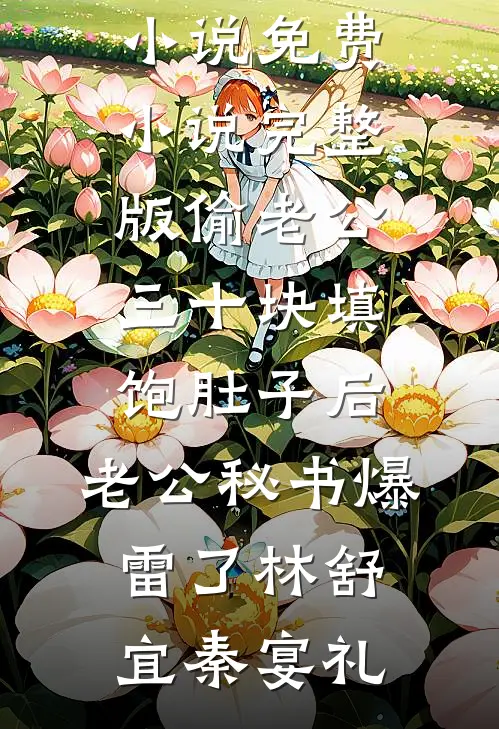 偷老公三十块填饱肚子后，老公秘书爆雷了(林舒宜秦宴礼)免费完结小说_免费小说完整版偷老公三十块填饱肚子后，老公秘书爆雷了(林舒宜秦宴礼)