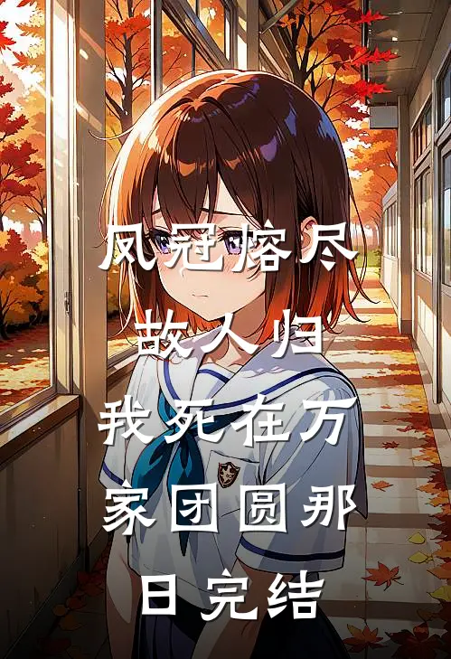 凤冠熔尽故人归，我死在万家团圆那日完结