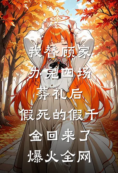 我替顾家办完四场葬礼后，假死的假千金回来了爆火全网