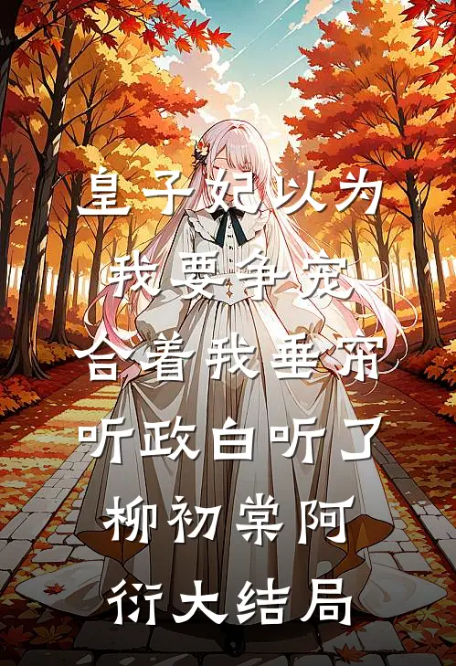 皇子妃以为我要争宠，合着我垂帘听政白听了柳初棠阿衍大结局