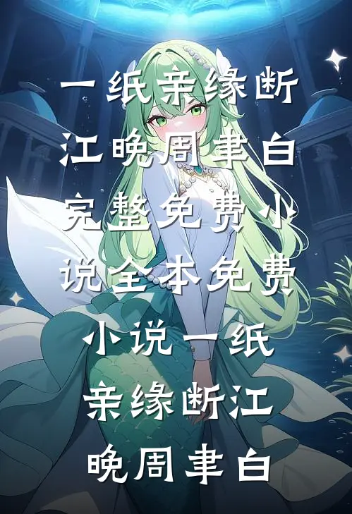 一纸亲缘断江晚周聿白完整免费小说_全本免费小说一纸亲缘断(江晚周聿白)
