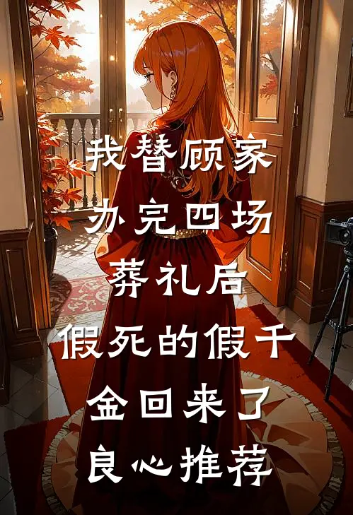 我替顾家办完四场葬礼后，假死的假千金回来了良心推荐
